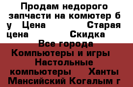 Продам недорого запчасти на комютер б/у › Цена ­ 19 000 › Старая цена ­ 26 500 › Скидка ­ 2 - Все города Компьютеры и игры » Настольные компьютеры   . Ханты-Мансийский,Когалым г.